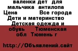 валенки дет. для мальчика  антилопа › Цена ­ 1 000 - Все города Дети и материнство » Детская одежда и обувь   . Тюменская обл.,Тюмень г.